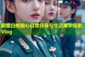 甜蜜白桃糖心日常分享与生活美学探索Vlog