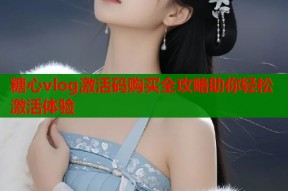 糖心vlog激活码购买全攻略助你轻松激活体验