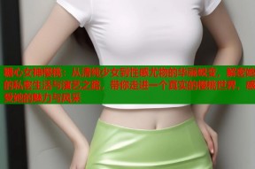 糖心女神樱桃：从清纯少女到性感尤物的华丽蜕变，解密她的私密生活与演艺之路，带你走进一个真实的樱桃世界，感受她的魅力与风采