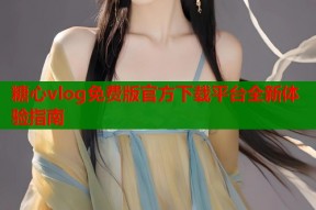 糖心vlog免费版官方下载平台全新体验指南