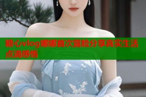 糖心vlog娜娜首次露脸分享真实生活点滴感悟