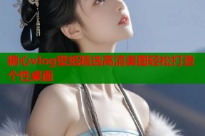 糖心vlog壁纸精选高清美图轻松打造个性桌面