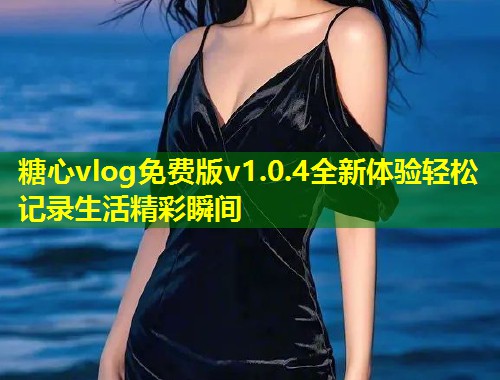 糖心vlog免费版v1.0.4全新体验轻松记录生活精彩瞬间  第1张
