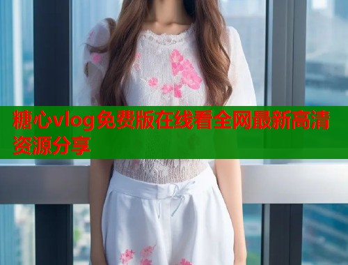 糖心vlog免费版在线看全网最新高清资源分享  第1张