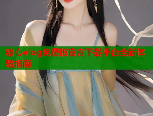糖心vlog免费版官方下载平台全新体验指南  第1张