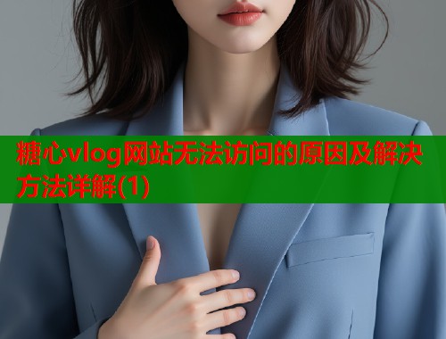糖心vlog网站无法访问的原因及解决方法详解(1)  第1张