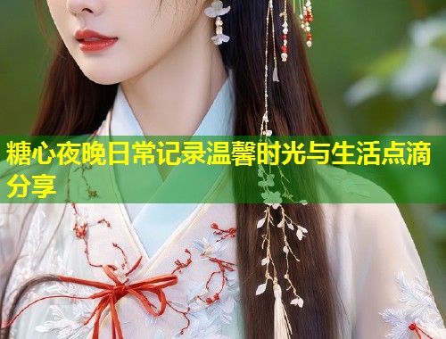 糖心夜晚日常记录温馨时光与生活点滴分享  第1张