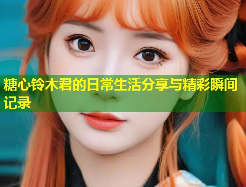 糖心铃木君的日常生活分享与精彩瞬间记录  第1张