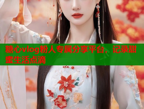 糖心vlog粉人专属分享平台，记录甜蜜生活点滴  第1张